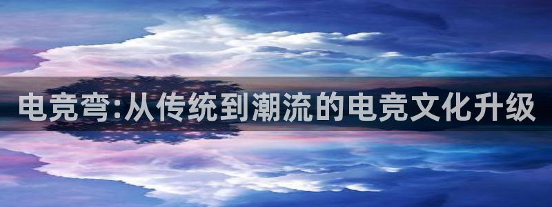 安博电竞怎么样知乎：电竞弯:从传统到潮流的电竞文化升级